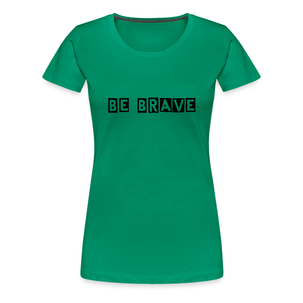 BE BRAVE Women’s Premium T-Shirt - kelly green