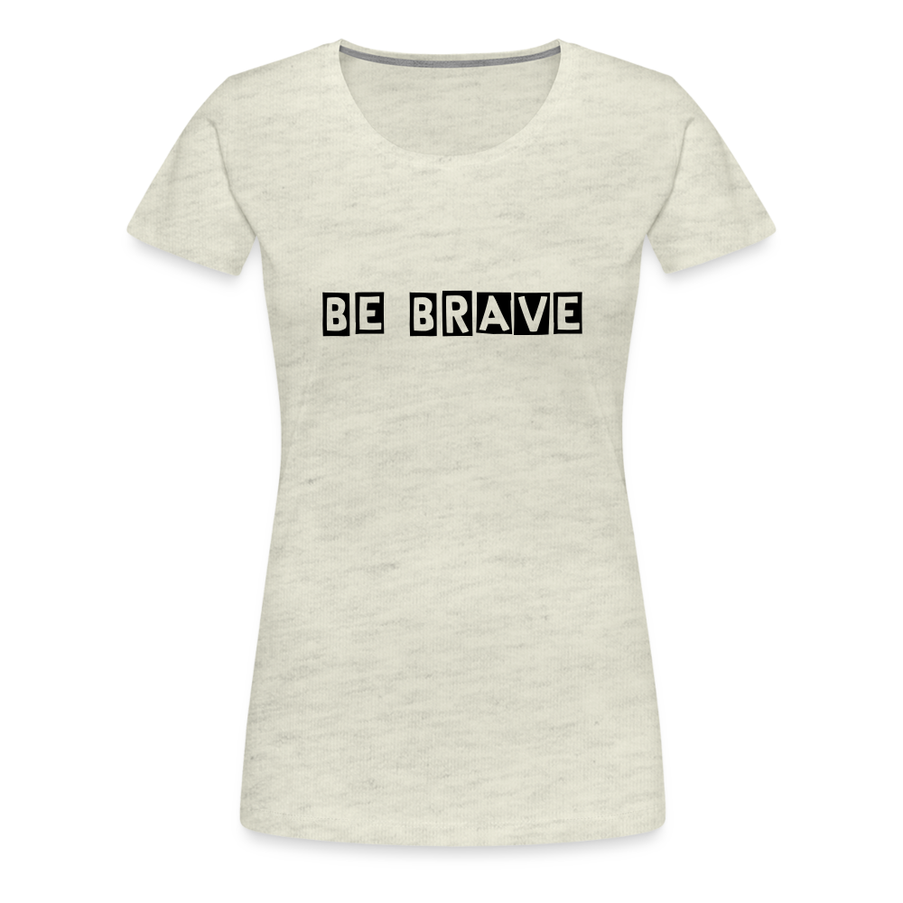 BE BRAVE Women’s Premium T-Shirt - heather oatmeal