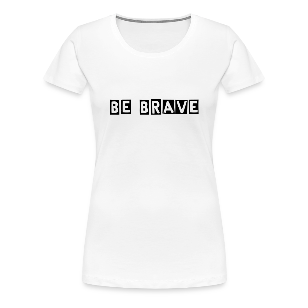 BE BRAVE Women’s Premium T-Shirt - white