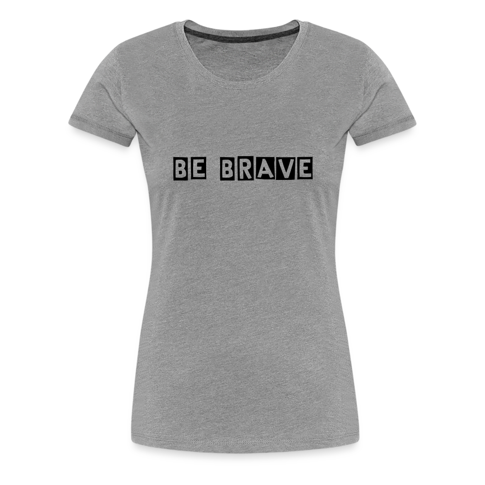 BE BRAVE Women’s Premium T-Shirt - heather gray