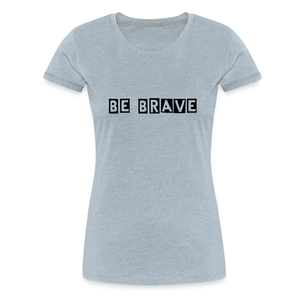 BE BRAVE Women’s Premium T-Shirt - heather ice blue