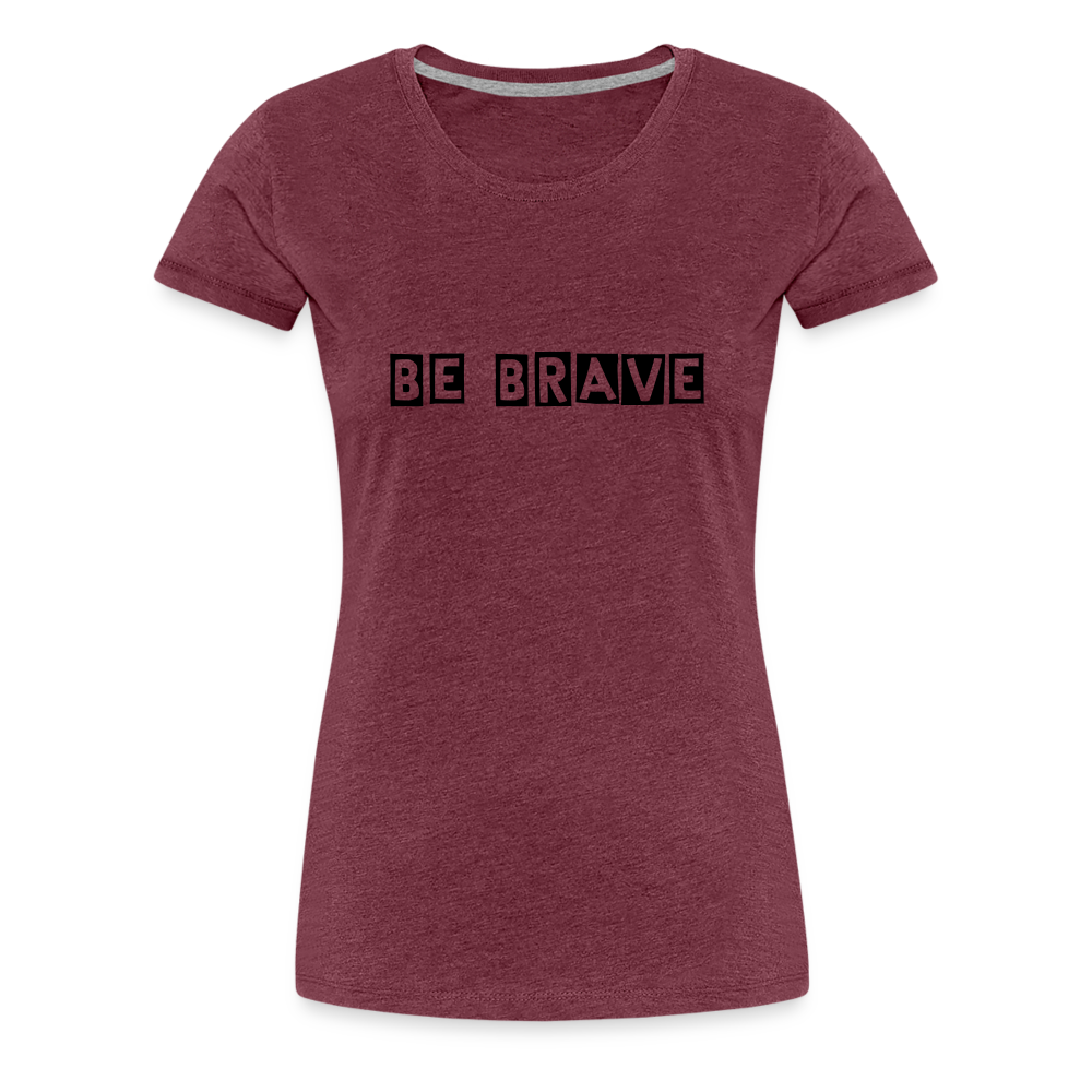 BE BRAVE Women’s Premium T-Shirt - heather burgundy