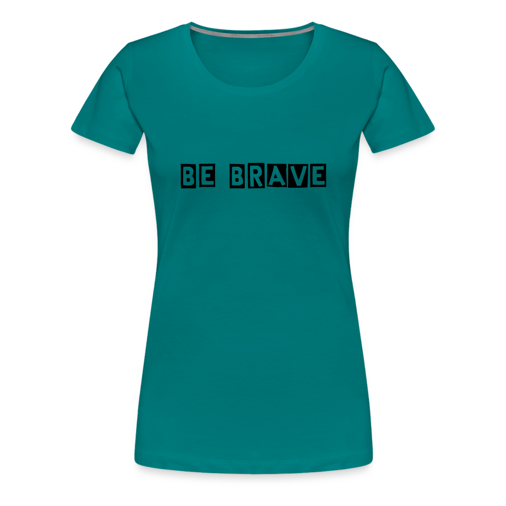 BE BRAVE Women’s Premium T-Shirt - teal