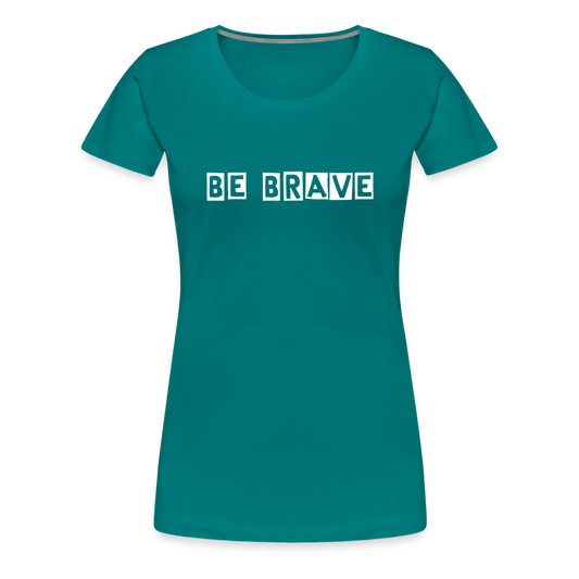 BE BRAVE Women’s Premium T-Shirt - teal