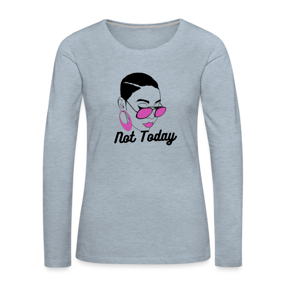 NOT TODAY Women's Premium Long Sleeve T-Shirt - heather ice blue