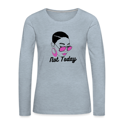 NOT TODAY Women's Premium Long Sleeve T-Shirt - heather ice blue