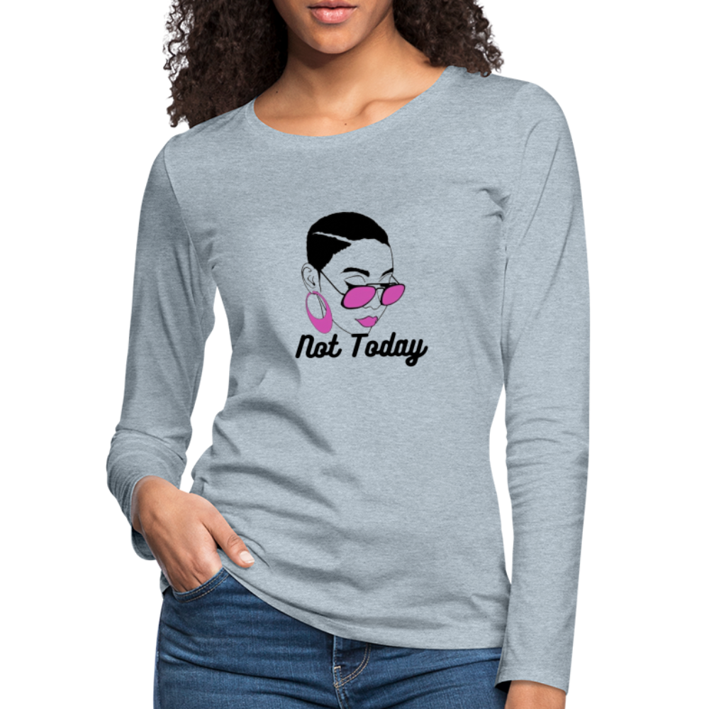 NOT TODAY Women's Premium Long Sleeve T-Shirt - heather ice blue