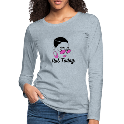 NOT TODAY Women's Premium Long Sleeve T-Shirt - heather ice blue